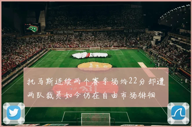 托马斯连续两个赛季场均22分却遭两队裁员如今仍在自由市场徘徊
