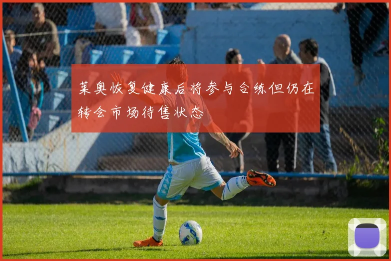莱奥恢复健康后将参与合练但仍在转会市场待售状态