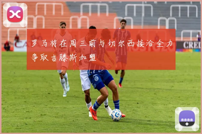 罗马将在周三前与切尔西接洽全力争取吉滕斯加盟