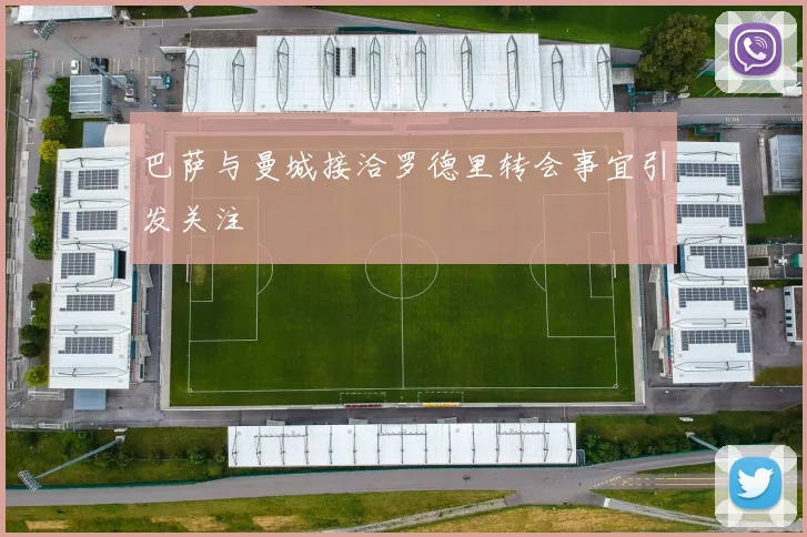 巴萨与曼城接洽罗德里转会事宜引发关注