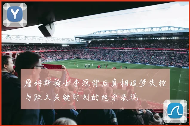 詹姆斯骑士夺冠背后真相追梦失控与欧文关键时刻的绝杀表现