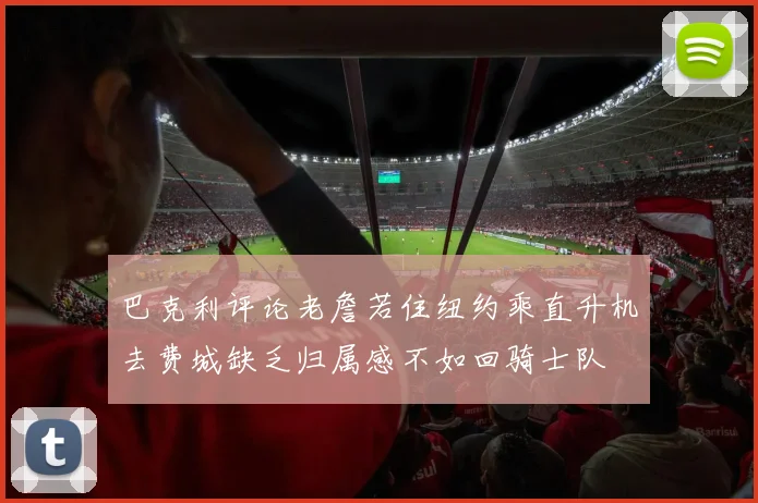 巴克利评论老詹若住纽约乘直升机去费城缺乏归属感不如回骑士队