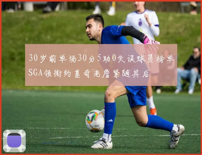 30岁前单场30分5助0失误球员榜单SGA领衔约基奇老詹紧随其后